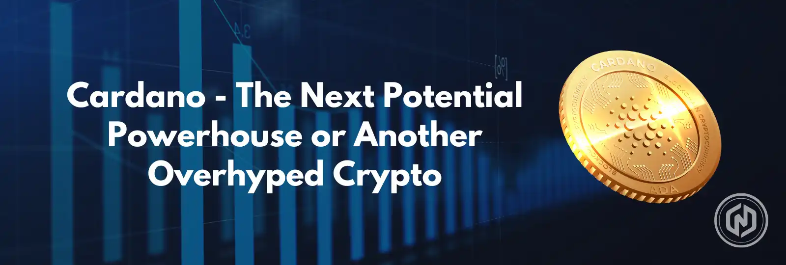 Cardano - The Next Potential Powerhouse or Another Overhyped Crypto